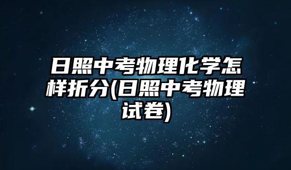 日照中考物理化學(xué)怎樣折分(日照中考物理試卷)