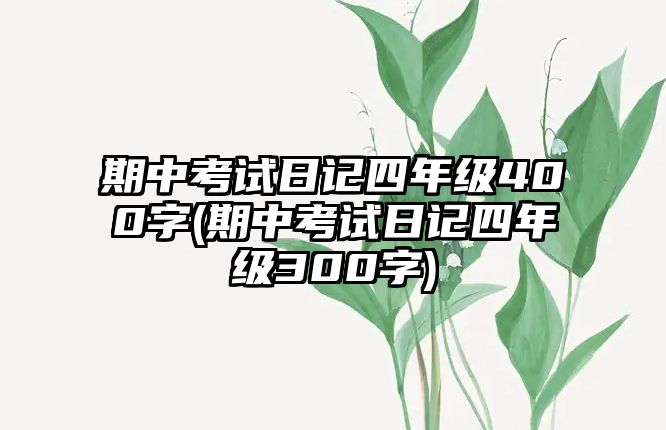 期中考試日記四年級(jí)400字(期中考試日記四年級(jí)300字)