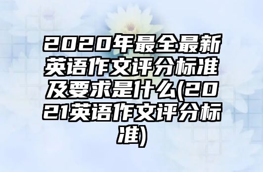 2020年最全最新英語作文評分標準及要求是什么(2021英語作文評分標準)