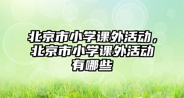 北京市小學(xué)課外活動，北京市小學(xué)課外活動有哪些