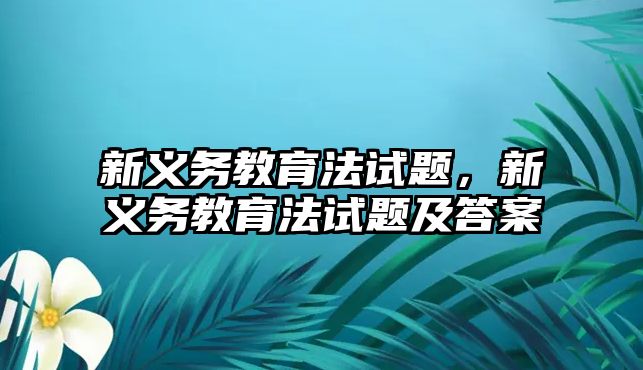 新義務教育法試題，新義務教育法試題及答案