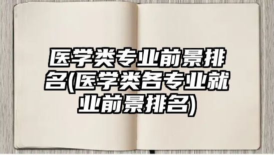 醫(yī)學(xué)類(lèi)專業(yè)前景排名(醫(yī)學(xué)類(lèi)各專業(yè)就業(yè)前景排名)