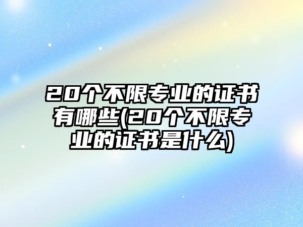 20個不限專業(yè)的證書有哪些(20個不限專業(yè)的證書是什么)