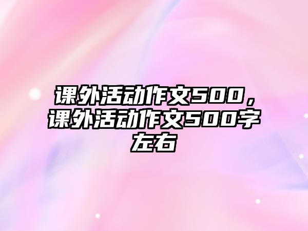 課外活動(dòng)作文500，課外活動(dòng)作文500字左右