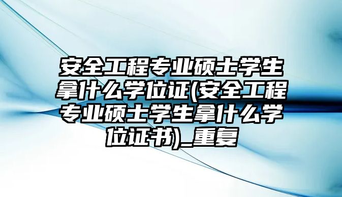 安全工程專業(yè)碩士學生拿什么學位證(安全工程專業(yè)碩士學生拿什么學位證書)_重復