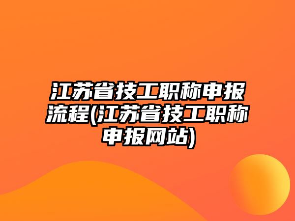 江蘇省技工職稱申報流程(江蘇省技工職稱申報網(wǎng)站)