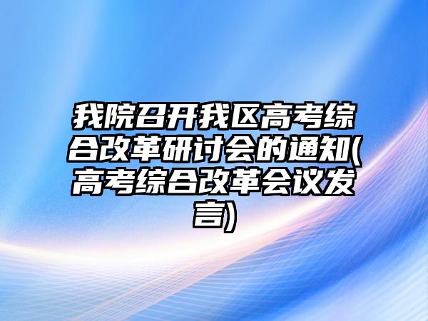 我院召開我區(qū)高考綜合改革研討會的通知(高考綜合改革會議發(fā)言)