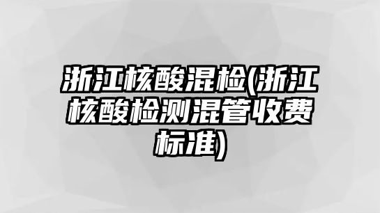 浙江核酸混檢(浙江核酸檢測(cè)混管收費(fèi)標(biāo)準(zhǔn))