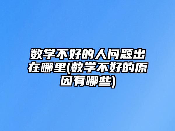 數(shù)學(xué)不好的人問題出在哪里(數(shù)學(xué)不好的原因有哪些)