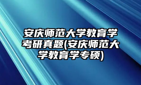 安慶師范大學(xué)教育學(xué)考研真題(安慶師范大學(xué)教育學(xué)專碩)