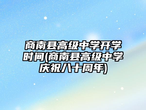 商南縣高級(jí)中學(xué)開學(xué)時(shí)間(商南縣高級(jí)中學(xué)慶祝八十周年)