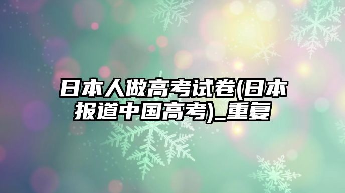 日本人做高考試卷(日本報(bào)道中國高考)_重復(fù)