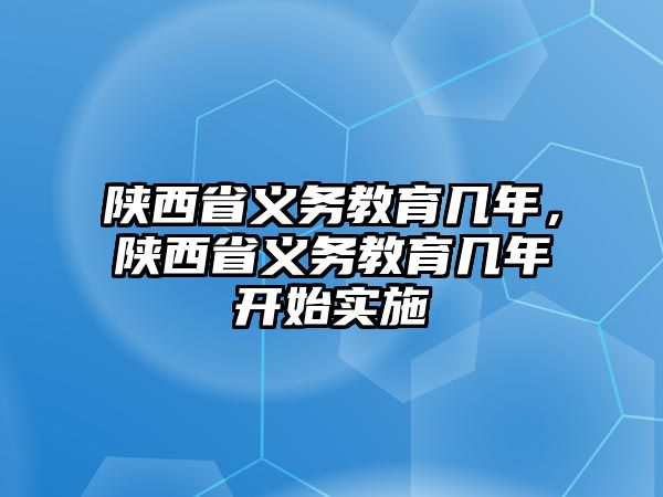 陜西省義務(wù)教育幾年，陜西省義務(wù)教育幾年開始實(shí)施