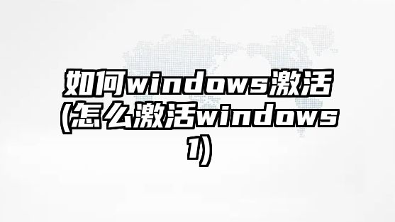 如何windows激活(怎么激活windows1)