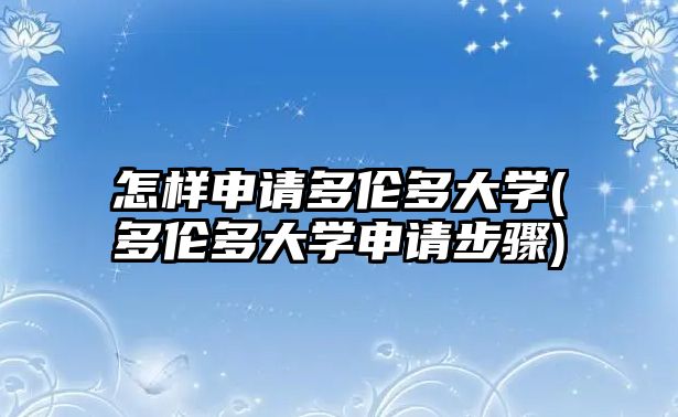 怎樣申請(qǐng)多倫多大學(xué)(多倫多大學(xué)申請(qǐng)步驟)