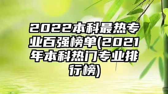 2022本科最熱專業(yè)百強榜單(2021年本科熱門專業(yè)排行榜)