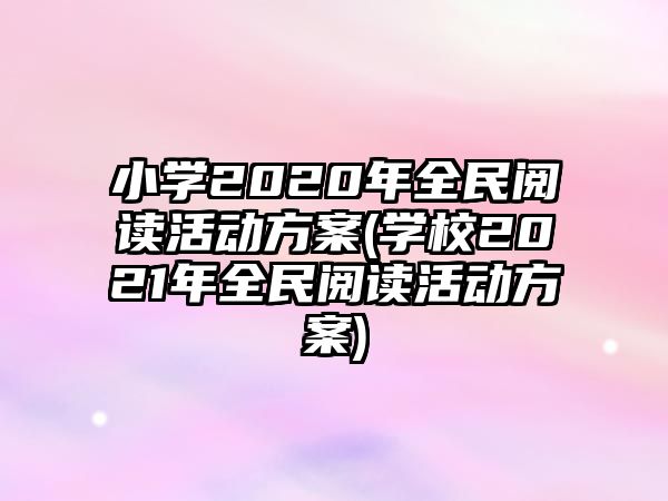 小學(xué)2020年全民閱讀活動方案(學(xué)校2021年全民閱讀活動方案)