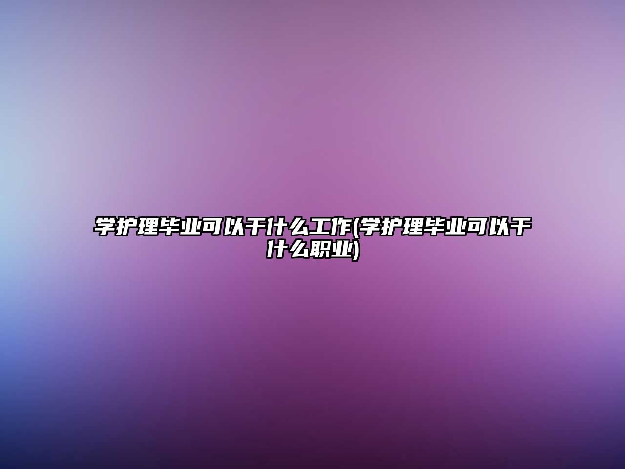 學(xué)護理畢業(yè)可以干什么工作(學(xué)護理畢業(yè)可以干什么職業(yè))