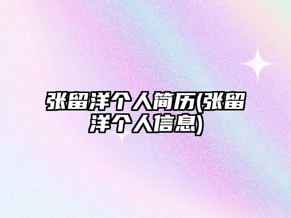 張留洋個人簡歷(張留洋個人信息)