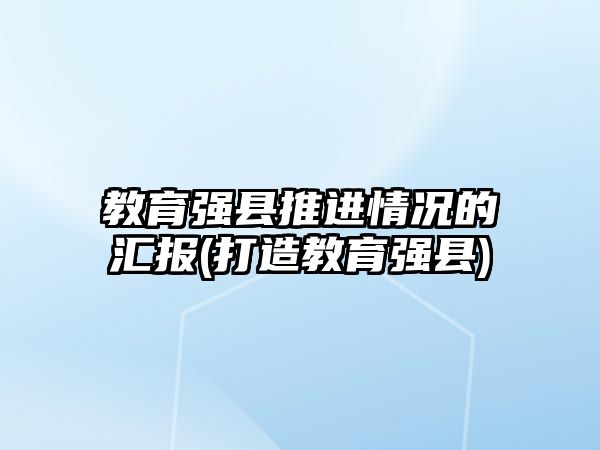 教育強縣推進(jìn)情況的匯報(打造教育強縣)