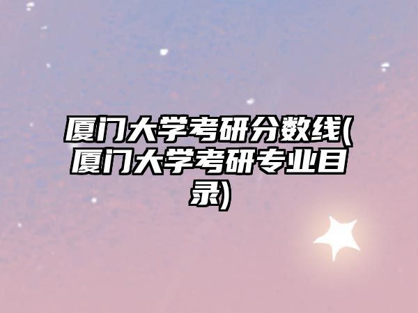 廈門大學(xué)考研分數(shù)線(廈門大學(xué)考研專業(yè)目錄)