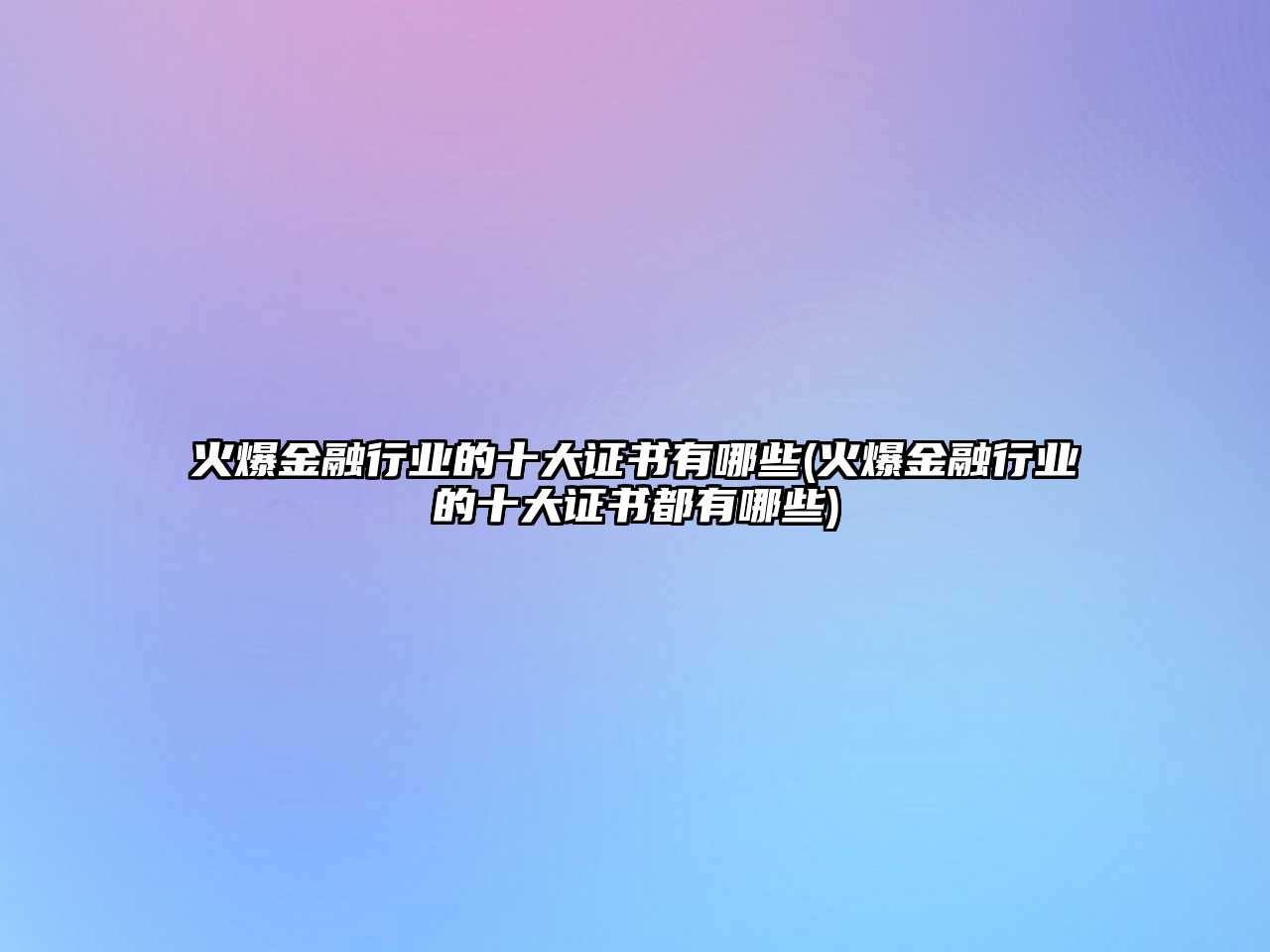 火爆金融行業(yè)的十大證書(shū)有哪些(火爆金融行業(yè)的十大證書(shū)都有哪些)