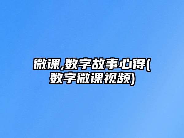 微課,數(shù)字故事心得(數(shù)字微課視頻)