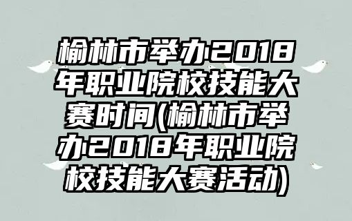 榆林市舉辦2018年職業(yè)院校技能大賽時間(榆林市舉辦2018年職業(yè)院校技能大賽活動)