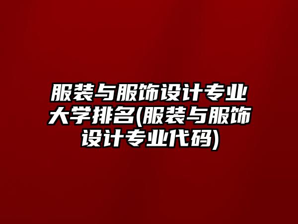 服裝與服飾設(shè)計(jì)專業(yè)大學(xué)排名(服裝與服飾設(shè)計(jì)專業(yè)代碼)