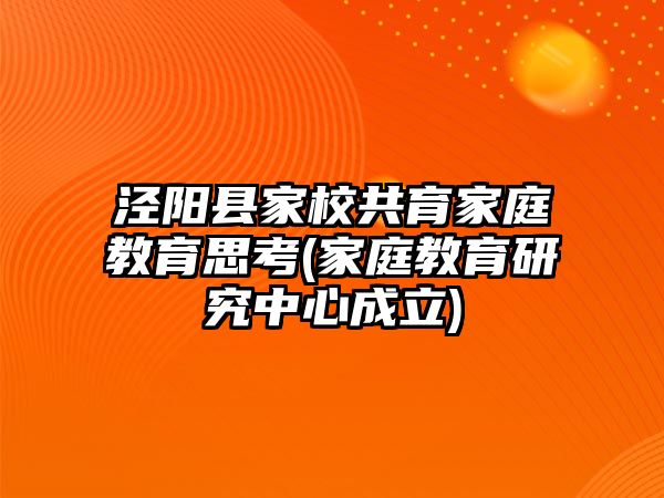 涇陽(yáng)縣家校共育家庭教育思考(家庭教育研究中心成立)