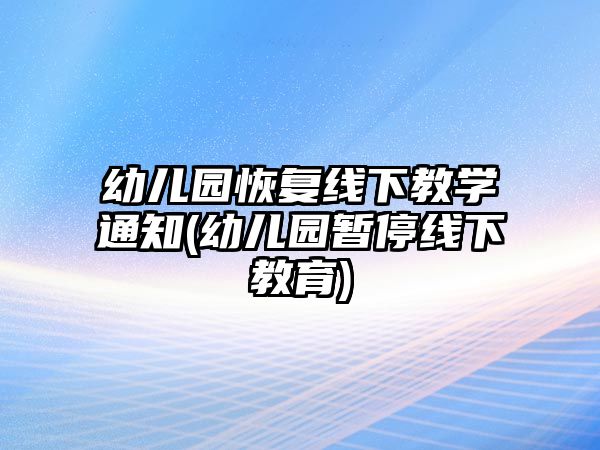 幼兒園恢復(fù)線(xiàn)下教學(xué)通知(幼兒園暫停線(xiàn)下教育)