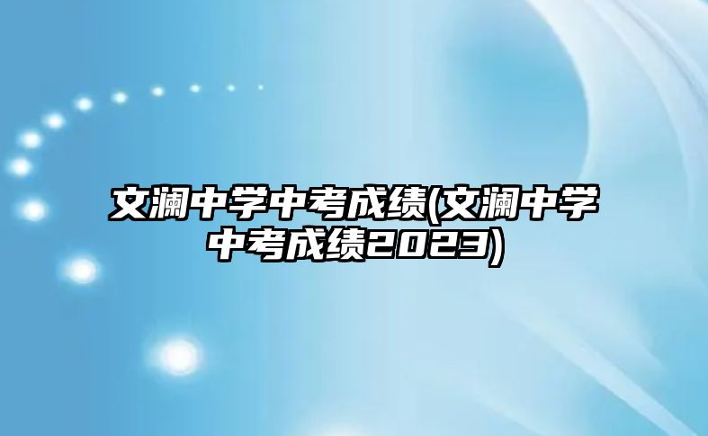 文瀾中學中考成績(文瀾中學中考成績2023)