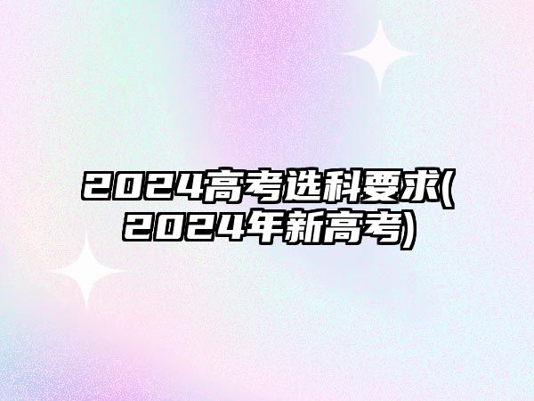 2024高考選科要求(2024年新高考)