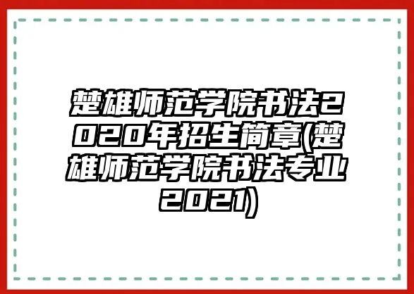 楚雄師范學(xué)院書(shū)法2020年招生簡(jiǎn)章(楚雄師范學(xué)院書(shū)法專業(yè)2021)