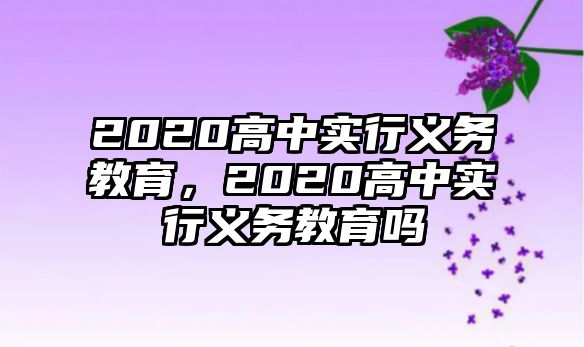 2020高中實行義務教育，2020高中實行義務教育嗎