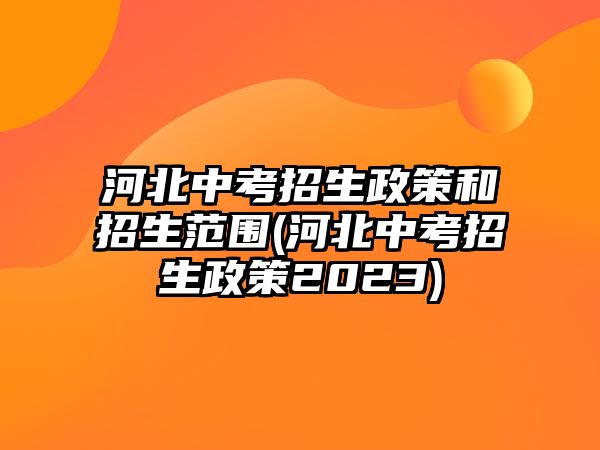 河北中考招生政策和招生范圍(河北中考招生政策2023)