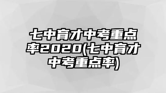 七中育才中考重點(diǎn)率2020(七中育才中考重點(diǎn)率)