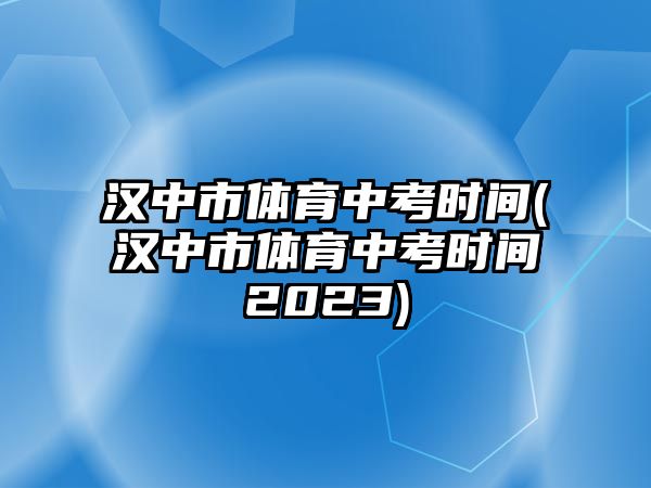 漢中市體育中考時間(漢中市體育中考時間2023)