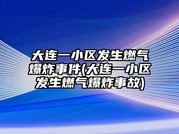 大連一小區(qū)發(fā)生燃?xì)獗ㄊ录?大連一小區(qū)發(fā)生燃?xì)獗ㄊ鹿?