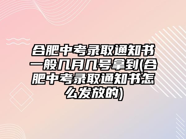 合肥中考錄取通知書(shū)一般幾月幾號(hào)拿到(合肥中考錄取通知書(shū)怎么發(fā)放的)