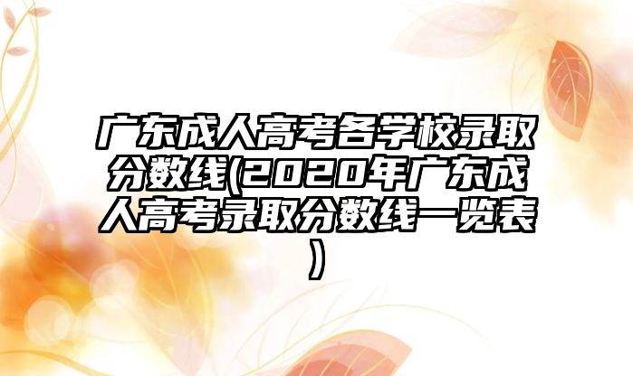 廣東成人高考各學(xué)校錄取分?jǐn)?shù)線(2020年廣東成人高考錄取分?jǐn)?shù)線一覽表)