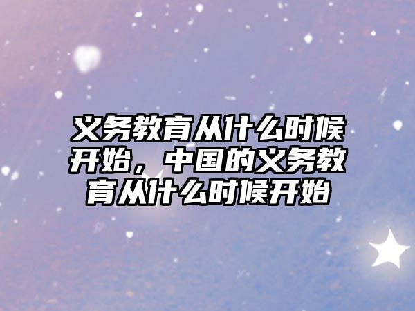 義務(wù)教育從什么時候開始，中國的義務(wù)教育從什么時候開始