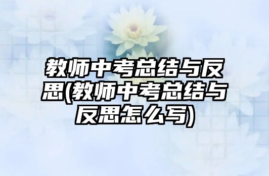 教師中考總結(jié)與反思(教師中考總結(jié)與反思怎么寫(xiě))