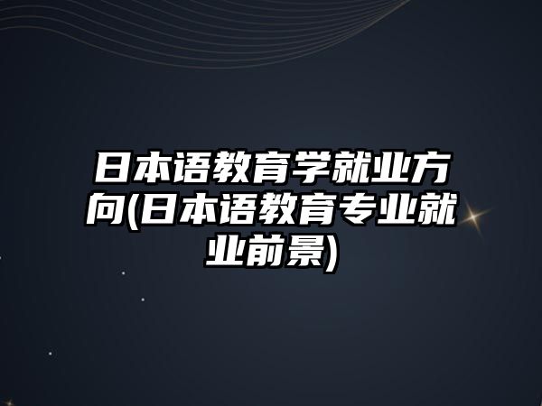 日本語教育學就業(yè)方向(日本語教育專業(yè)就業(yè)前景)