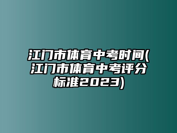 江門市體育中考時間(江門市體育中考評分標(biāo)準(zhǔn)2023)