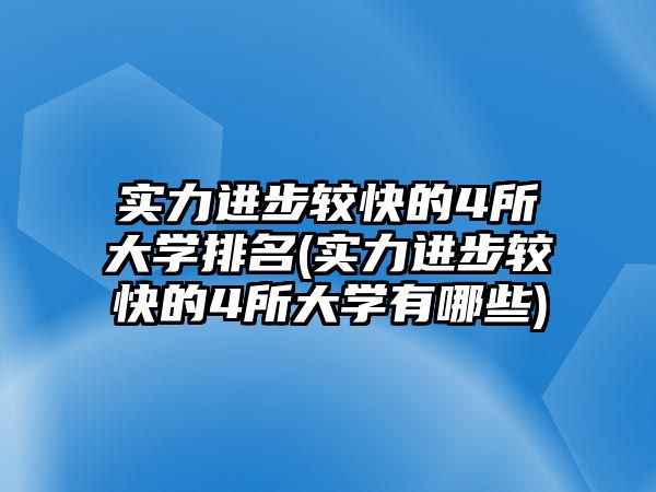 實(shí)力進(jìn)步較快的4所大學(xué)排名(實(shí)力進(jìn)步較快的4所大學(xué)有哪些)