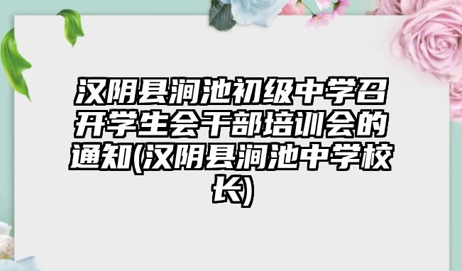 漢陰縣澗池初級中學召開學生會干部培訓會的通知(漢陰縣澗池中學校長)