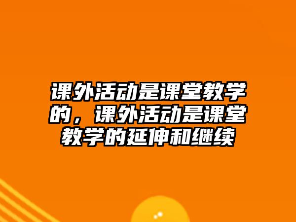 課外活動是課堂教學的，課外活動是課堂教學的延伸和繼續(xù)