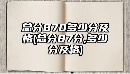 總分870多少分及格(總分87分,多少分及格)