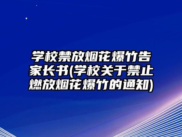 學(xué)校禁放煙花爆竹告家長(zhǎng)書(學(xué)校關(guān)于禁止燃放煙花爆竹的通知)